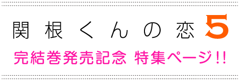 関根くんの恋 完結巻発売記念 特集ページ!!